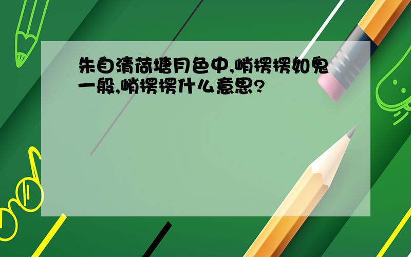 朱自清荷塘月色中,峭楞楞如鬼一般,峭楞楞什么意思?