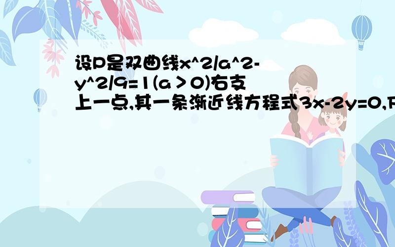 设P是双曲线x^2/a^2-y^2/9=1(a＞0)右支上一点,其一条渐近线方程式3x-2y=0,F1,F2分别是双曲线