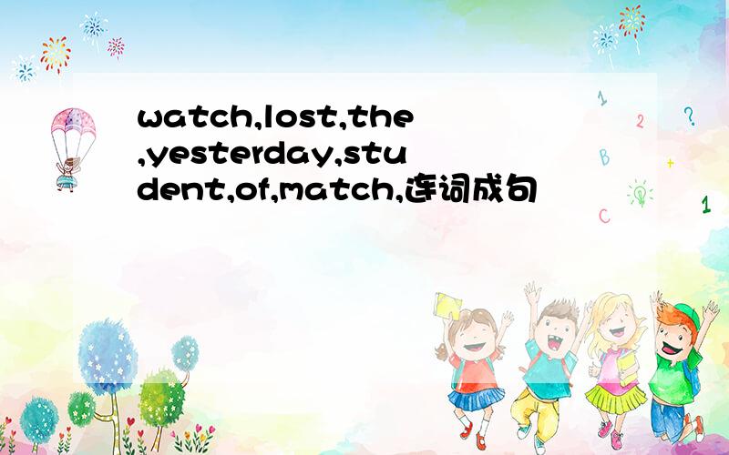 watch,lost,the,yesterday,student,of,match,连词成句