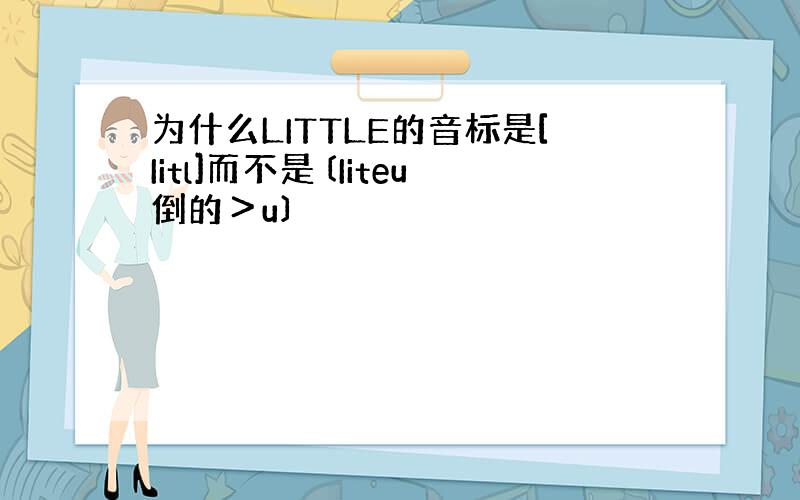 为什么LITTLE的音标是[Iitl]而不是〔Iiteu倒的＞u〕