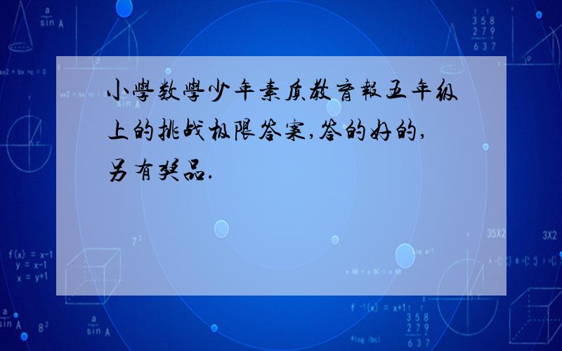 小学数学少年素质教育报五年级上的挑战极限答案,答的好的,另有奖品.