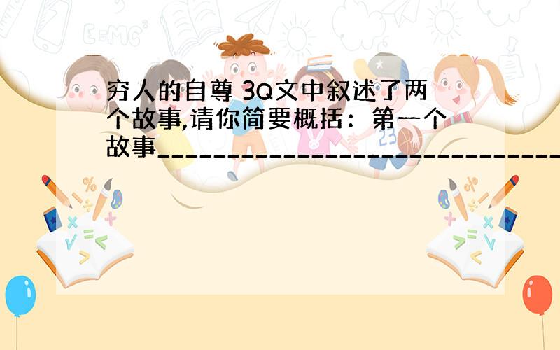 穷人的自尊 3Q文中叙述了两个故事,请你简要概括：第一个故事______________________________