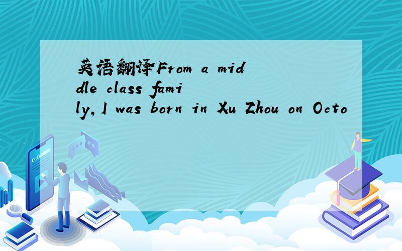 英语翻译From a middle class family,I was born in Xu Zhou on Octo