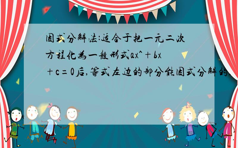 因式分解法:适合于把一元二次方程化为一般形式ax^+bx+c=0后,等式左边的部分能因式分解的.