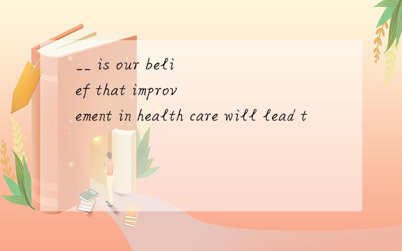 __ is our belief that improvement in health care will lead t