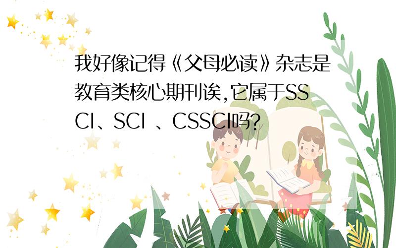 我好像记得《父母必读》杂志是教育类核心期刊诶,它属于SSCI、SCI 、CSSCI吗?