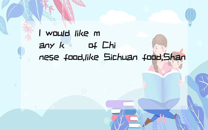 I would like many k__ of Chinese food,like Sichuan food,Shan