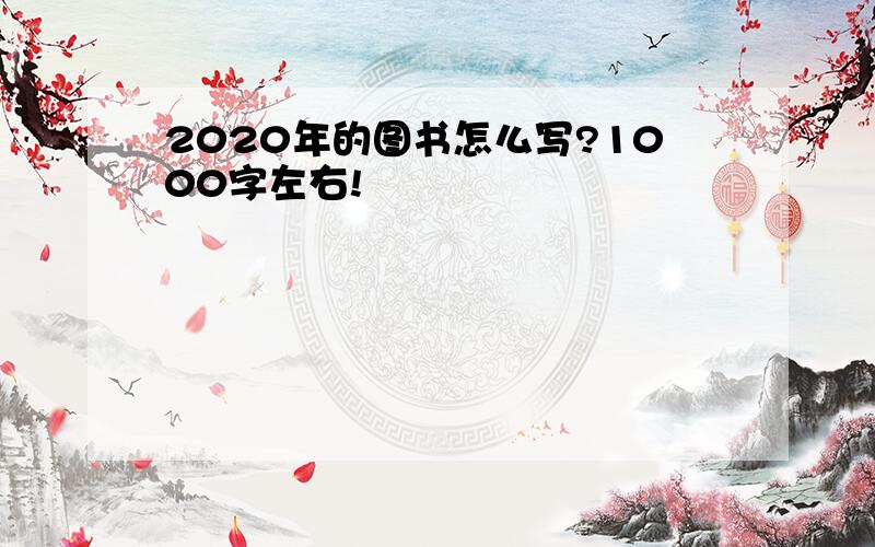 2020年的图书怎么写?1000字左右!