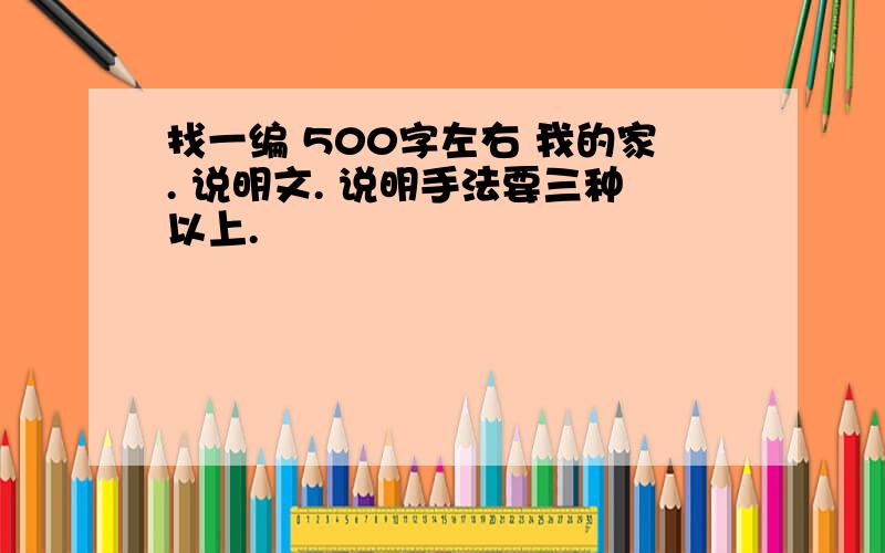 找一编 500字左右 我的家. 说明文. 说明手法要三种以上.