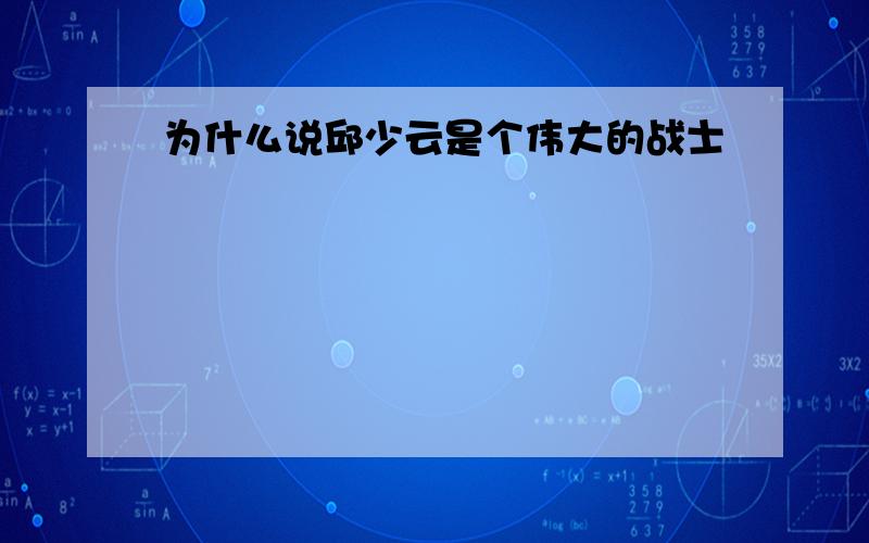 为什么说邱少云是个伟大的战士