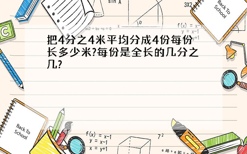 把4分之4米平均分成4份每份长多少米?每份是全长的几分之几?