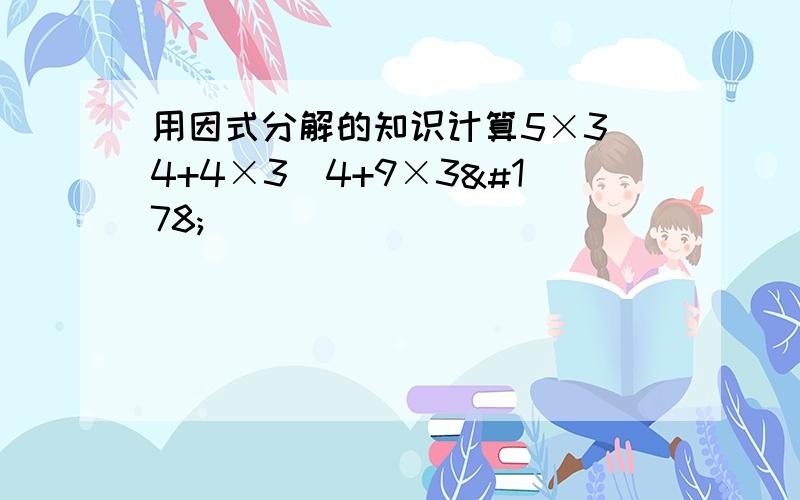 用因式分解的知识计算5×3^4+4×3^4+9×3²