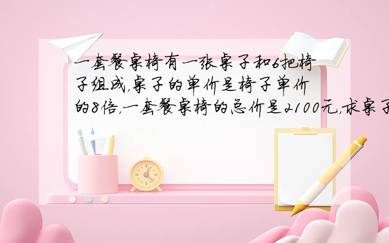 一套餐桌椅有一张桌子和6把椅子组成，桌子的单价是椅子单价的8倍，一套餐桌椅的总价是2100元，求桌子和椅子的单价各是多少