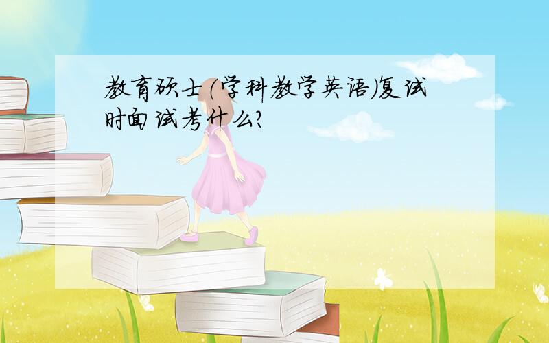 教育硕士（学科教学英语）复试时面试考什么?