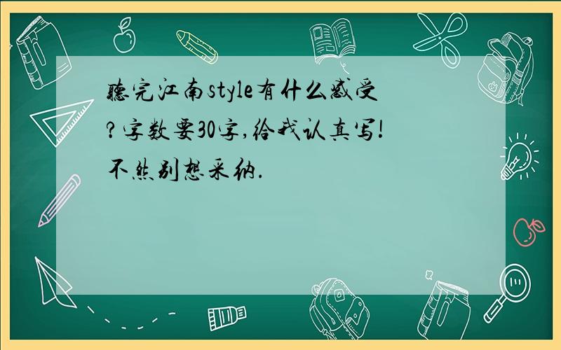 听完江南style有什么感受?字数要30字,给我认真写!不然别想采纳.