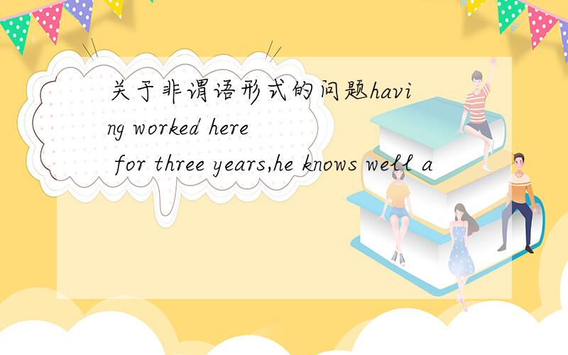 关于非谓语形式的问题having worked here for three years,he knows well a