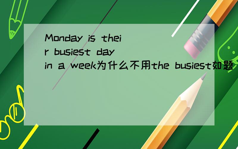 Monday is their busiest day in a week为什么不用the busiest如题