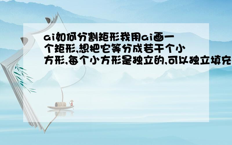 ai如何分割矩形我用ai画一个矩形,想把它等分成若干个小方形,每个小方形是独立的,可以独立填充颜色或者描边.不知道要怎么