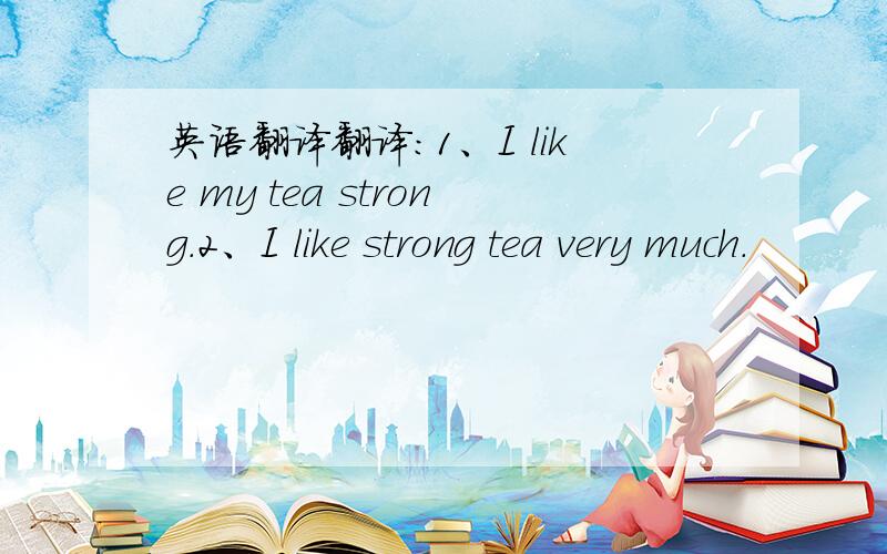 英语翻译翻译:1、I like my tea strong.2、I like strong tea very much.