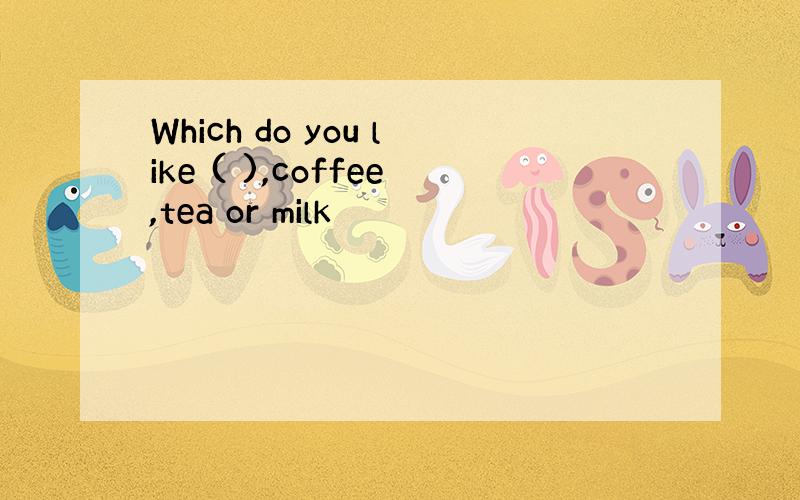 Which do you like ( ),coffee,tea or milk