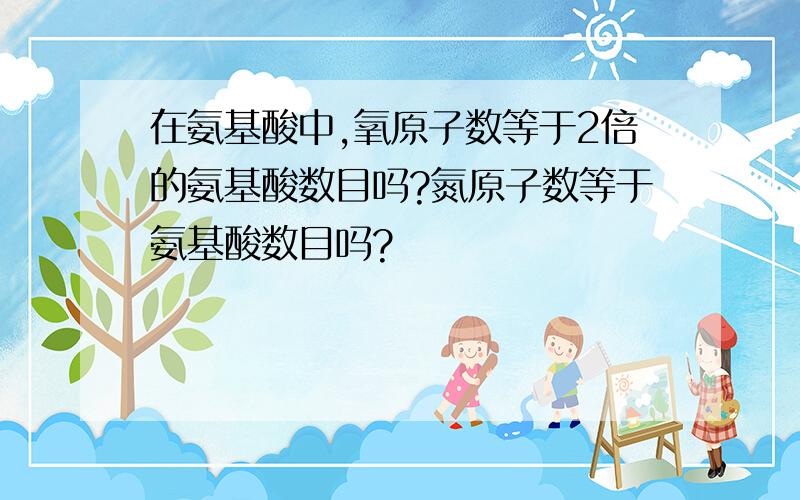 在氨基酸中,氧原子数等于2倍的氨基酸数目吗?氮原子数等于氨基酸数目吗?