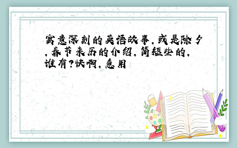 寓意深刻的英语故事,或是除夕,春节来历的介绍,简短些的,谁有?快啊,急用