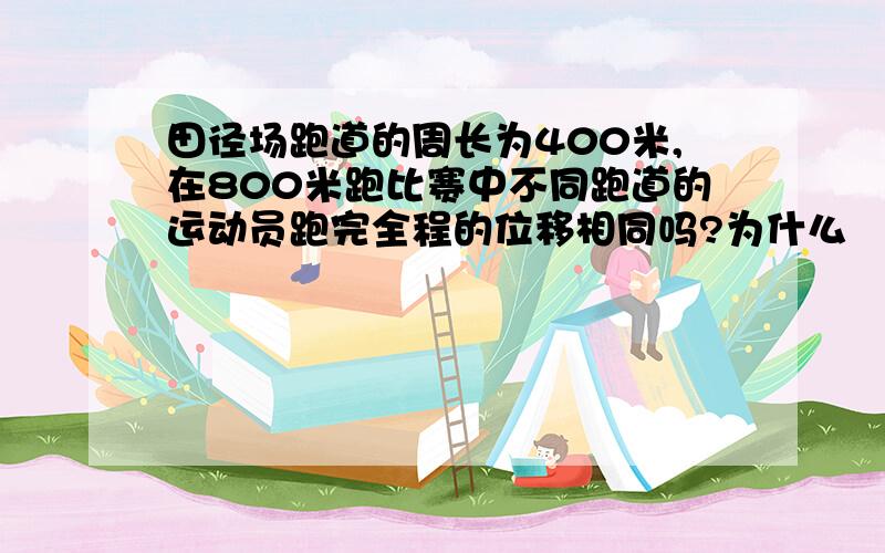 田径场跑道的周长为400米,在800米跑比赛中不同跑道的运动员跑完全程的位移相同吗?为什么