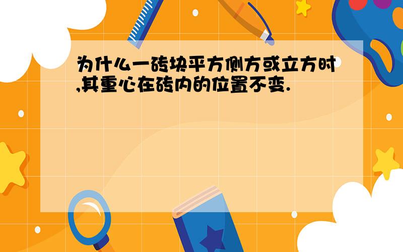 为什么一砖块平方侧方或立方时,其重心在砖内的位置不变.