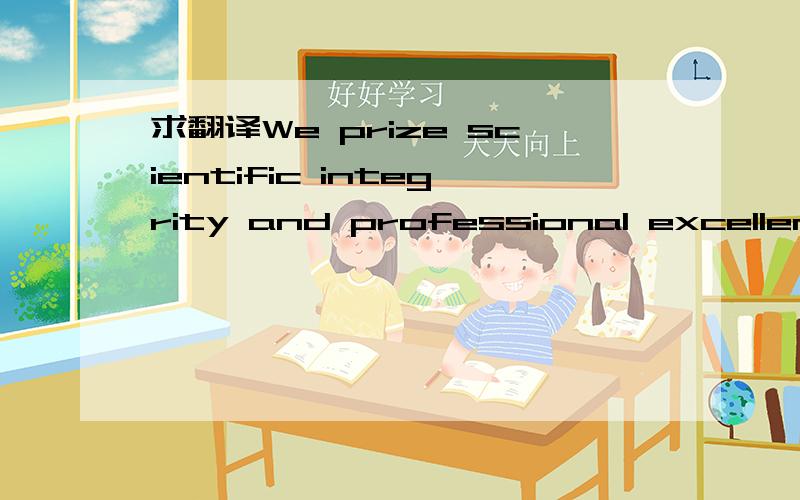 求翻译We prize scientific integrity and professional excellence