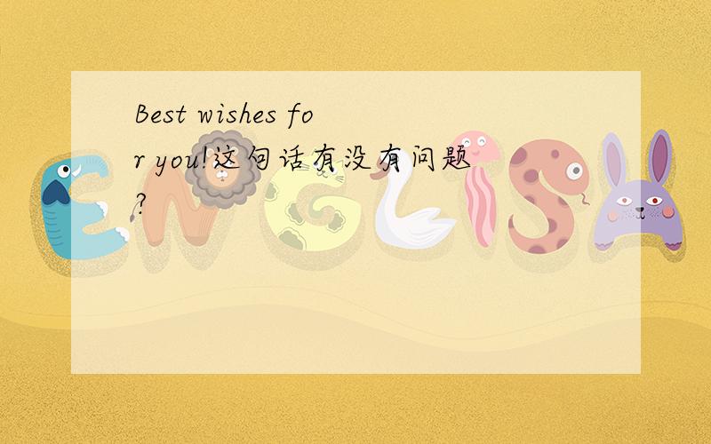 Best wishes for you!这句话有没有问题?