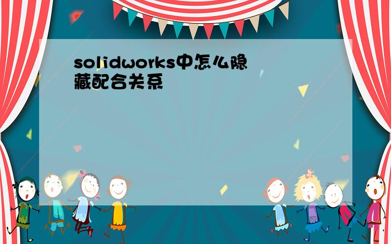 solidworks中怎么隐藏配合关系