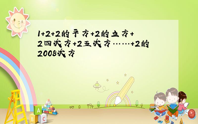 1+2+2的平方+2的立方+2四次方+2五次方……+2的2008次方