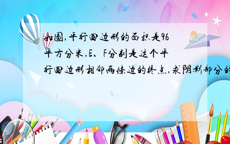 如图,平行四边形的面积是96平方分米,E、F分别是这个平行四边形相邻两条边的终点,求阴影部分的面积