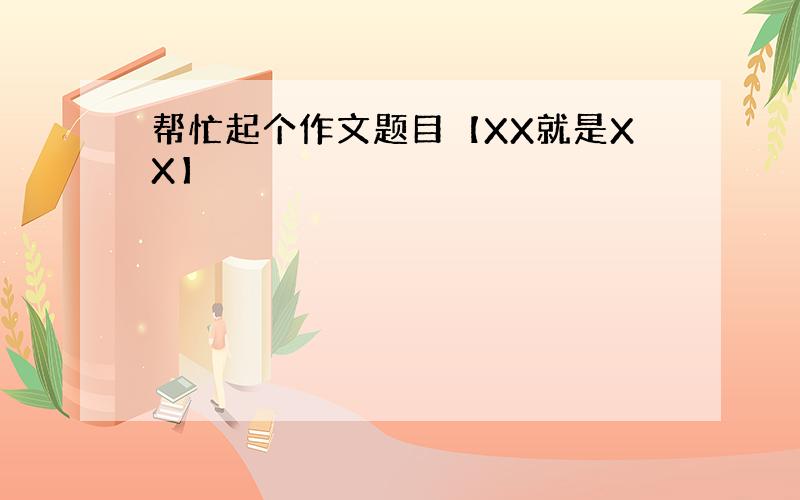 帮忙起个作文题目【XX就是XX】