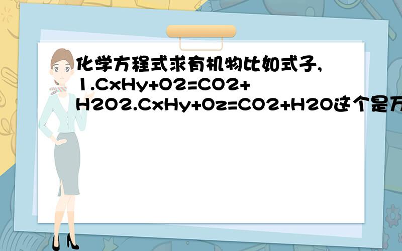 化学方程式求有机物比如式子,1.CxHy+O2=CO2+H2O2.CxHy+Oz=CO2+H2O这个是万能的求式子?.请