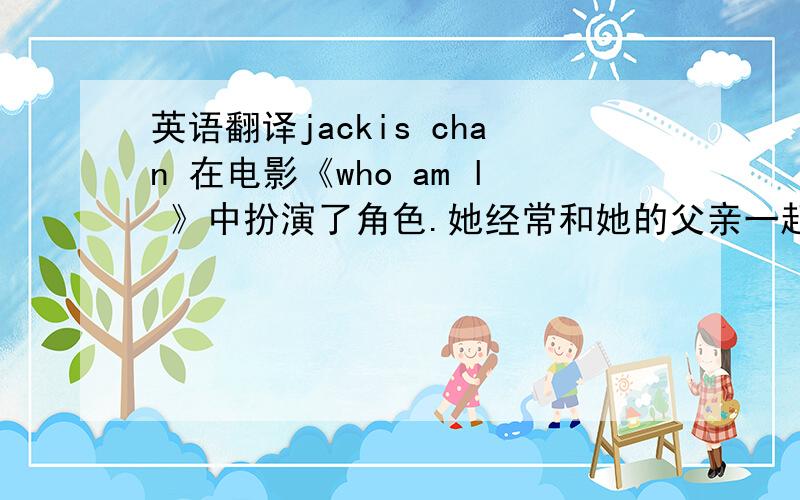 英语翻译jackis chan 在电影《who am l 》中扮演了角色.她经常和她的父亲一起去看京剧,但是她不是那么喜