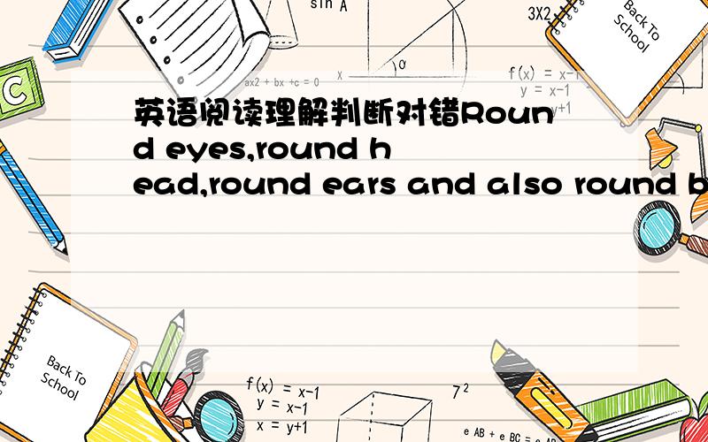 英语阅读理解判断对错Round eyes,round head,round ears and also round bo