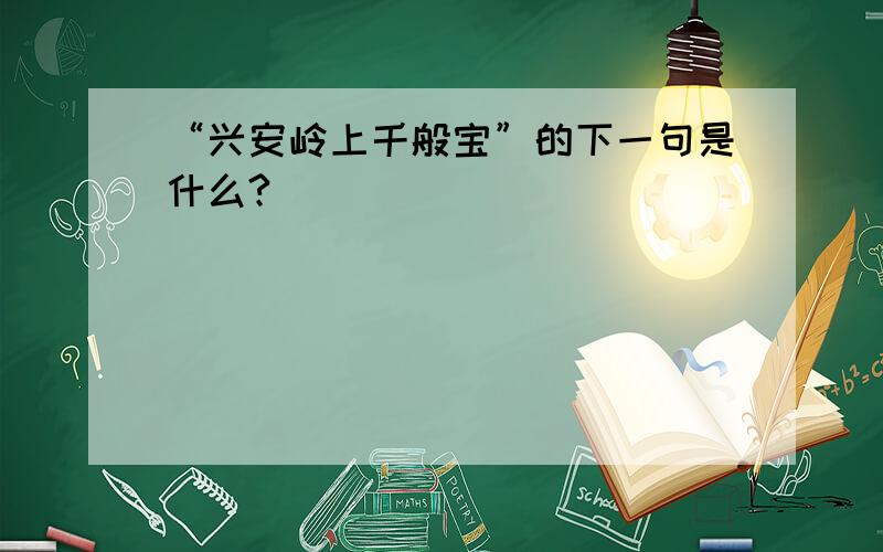 “兴安岭上千般宝”的下一句是什么?