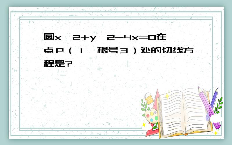 圆x^2+y^2-4x=0在点Ｐ（１,根号３）处的切线方程是?