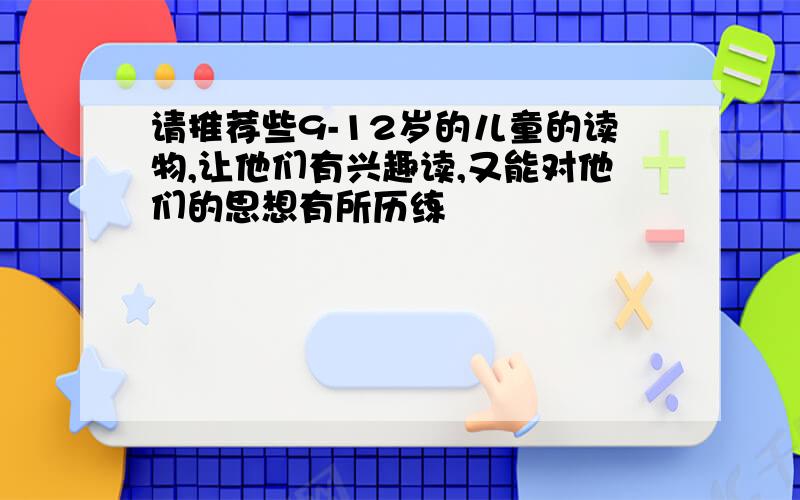 请推荐些9-12岁的儿童的读物,让他们有兴趣读,又能对他们的思想有所历练