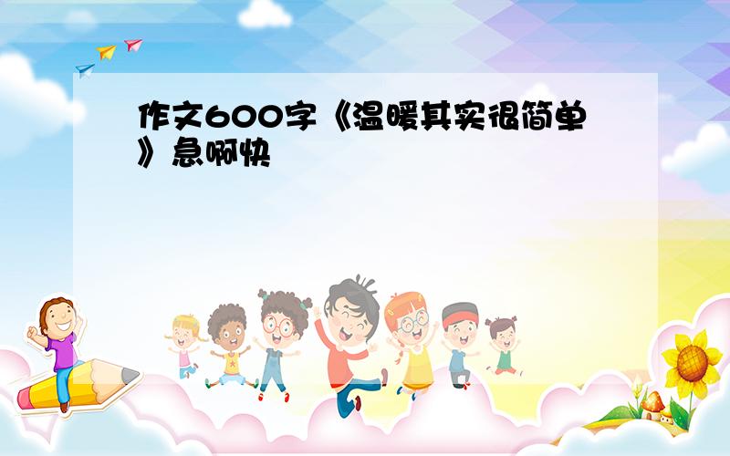 作文600字《温暖其实很简单》急啊快