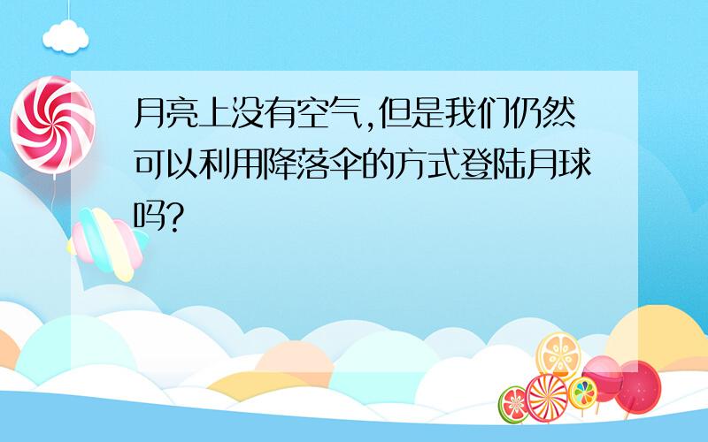 月亮上没有空气,但是我们仍然可以利用降落伞的方式登陆月球吗?