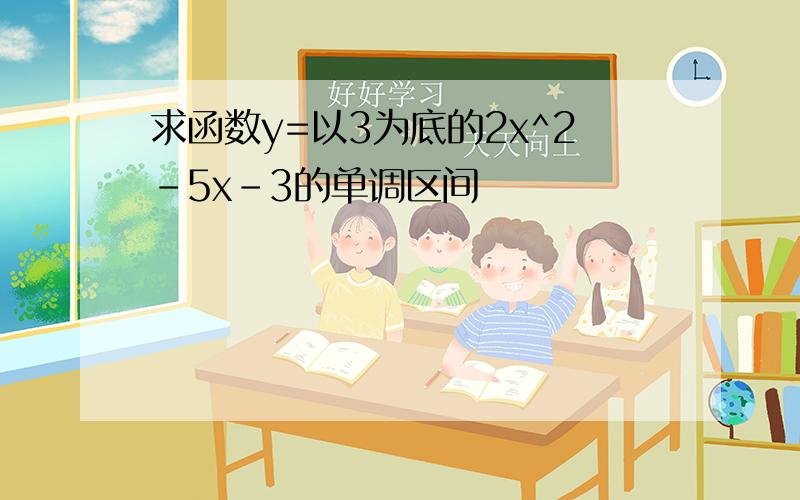 求函数y=以3为底的2x^2-5x-3的单调区间