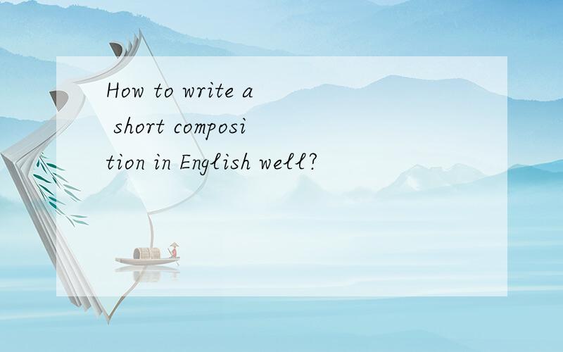 How to write a short composition in English well?