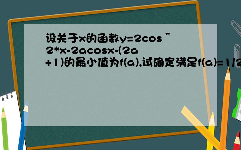 设关于x的函数y=2cos＾2*x-2acosx-(2a+1)的最小值为f(a),试确定满足f(a)=1/2的a值,并求