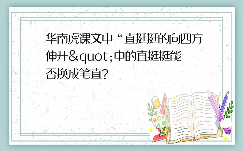 华南虎课文中“直挺挺的向四方伸开"中的直挺挺能否换成笔直?