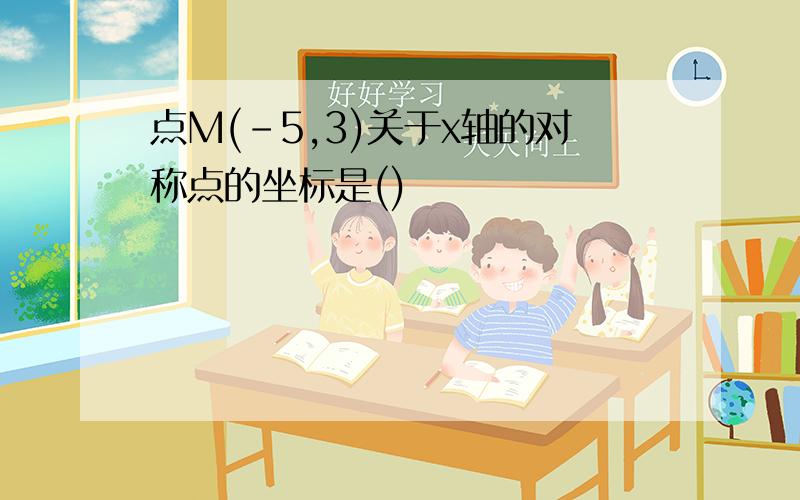 点M(-5,3)关于x轴的对称点的坐标是()