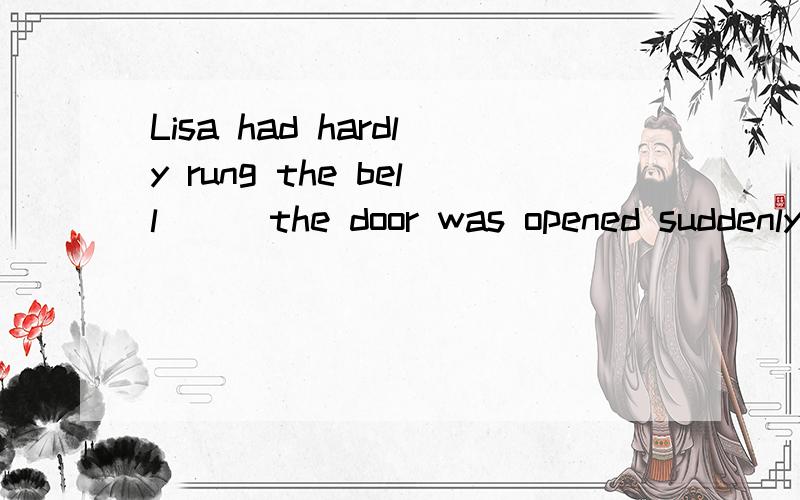 Lisa had hardly rung the bell___the door was opened suddenly