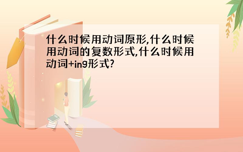 什么时候用动词原形,什么时候用动词的复数形式,什么时候用动词+ing形式?