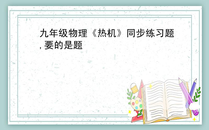 九年级物理《热机》同步练习题,要的是题